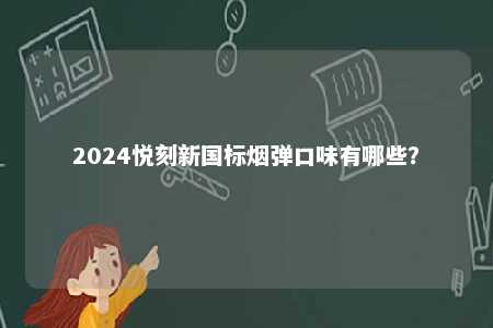 2024悦刻新国标烟弹口味有哪些
？ 